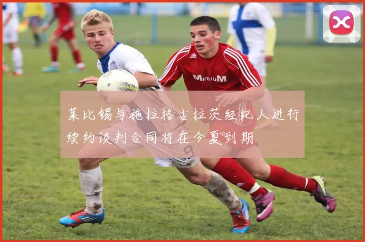 莱比锡与施拉格古拉茨经纪人进行续约谈判合同将在今夏到期