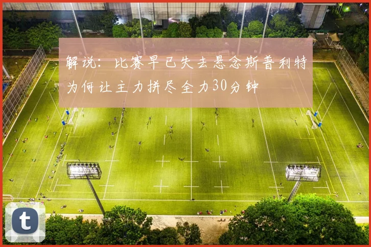 解说：比赛早已失去悬念斯普利特为何让主力拼尽全力30分钟