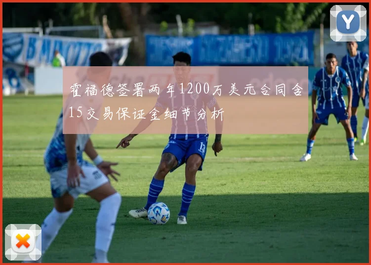霍福德签署两年1200万美元合同含15交易保证金细节分析
