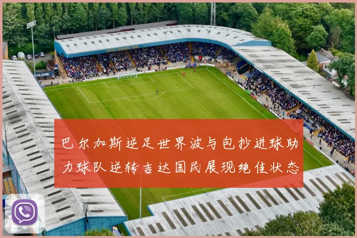 巴尔加斯逆足世界波与包抄进球助力球队逆转吉达国民展现绝佳状态
