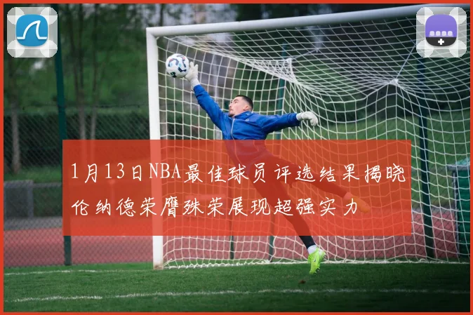 1月13日NBA最佳球员评选结果揭晓伦纳德荣膺殊荣展现超强实力