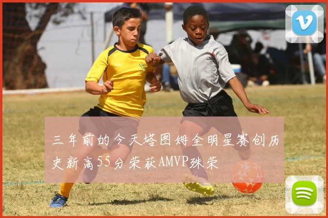 三年前的今天塔图姆全明星赛创历史新高55分荣获AMVP殊荣