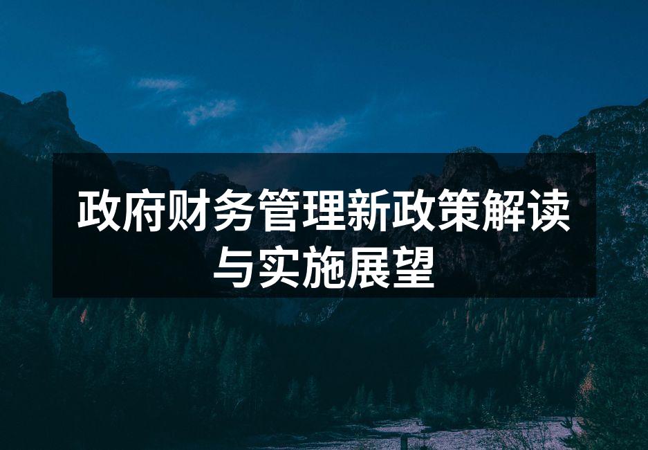 政府财务管理新政策解读与实施展望